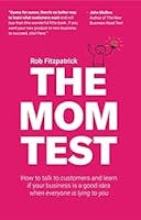 Cover image of book titled The Mom Test: How to talk to customers & learn if your business is a good idea when everyone is lying to you